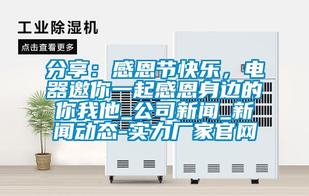 分享：感恩節(jié)快樂，電器邀你一起感恩身邊的你我他_公司新聞_新聞動(dòng)態(tài)-實(shí)力廠家官網(wǎng)