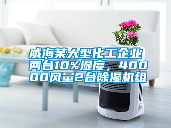 威海某大型化工企業(yè)兩臺(tái)10%濕度，40000風(fēng)量2臺(tái)除濕機(jī)組