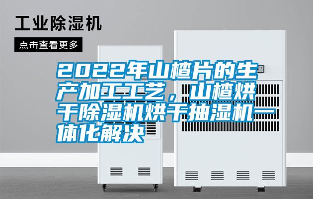 2022年山楂片的生產(chǎn)加工工藝，山楂烘干除濕機(jī)烘干抽濕機(jī)一體化解決