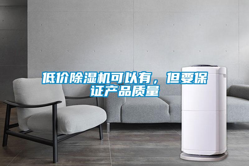 低價除濕機可以有，但要保證產(chǎn)品質(zhì)量