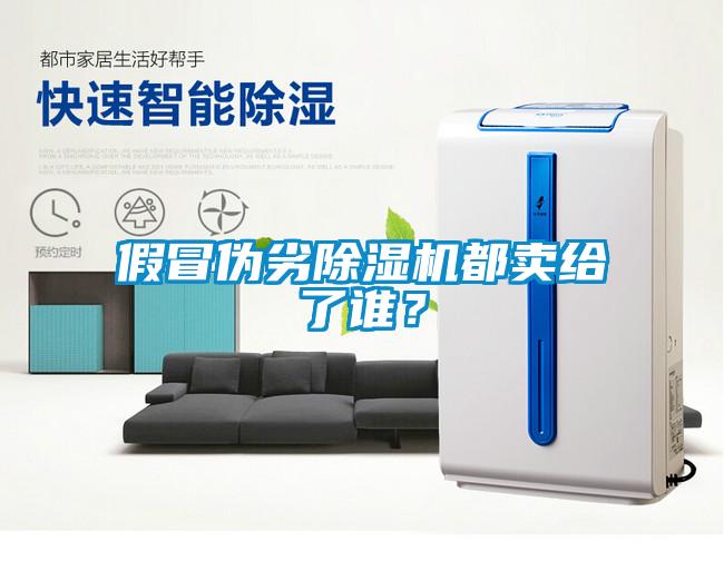 假冒偽劣除濕機(jī)都賣給了誰？