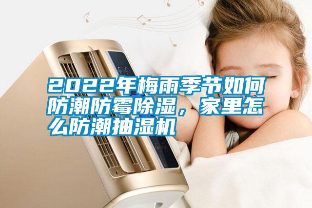 2022年梅雨季節(jié)如何防潮防霉除濕，家里怎么防潮抽濕機(jī)