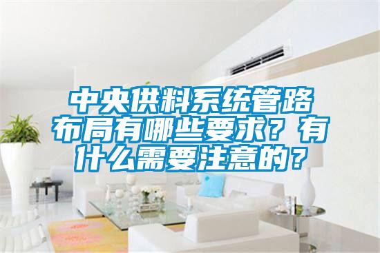 中央供料系統(tǒng)管路布局有哪些要求？有什么需要注意的？