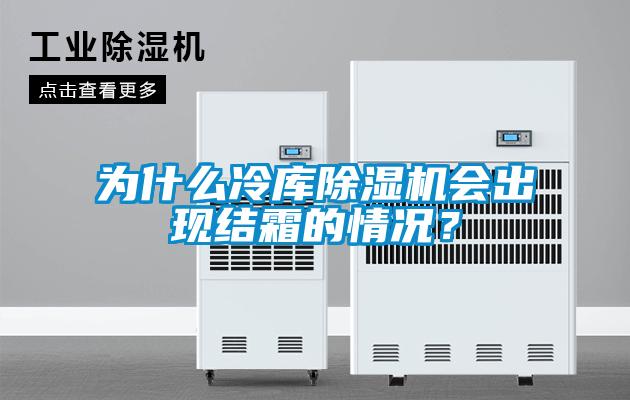 為什么冷庫除濕機會出現(xiàn)結(jié)霜的情況？