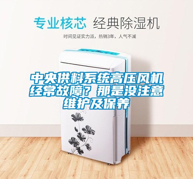 中央供料系統(tǒng)高壓風(fēng)機經(jīng)常故障？那是沒注意維護及保養(yǎng)