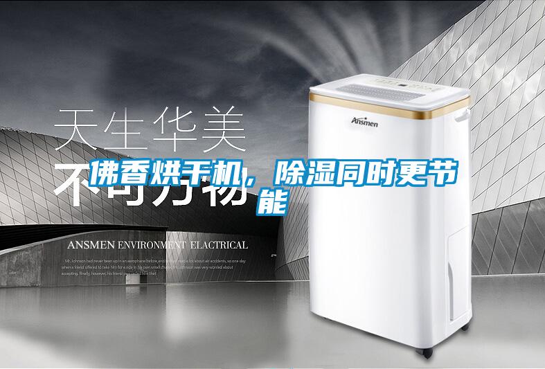 佛香烘干機，除濕同時更節(jié)能