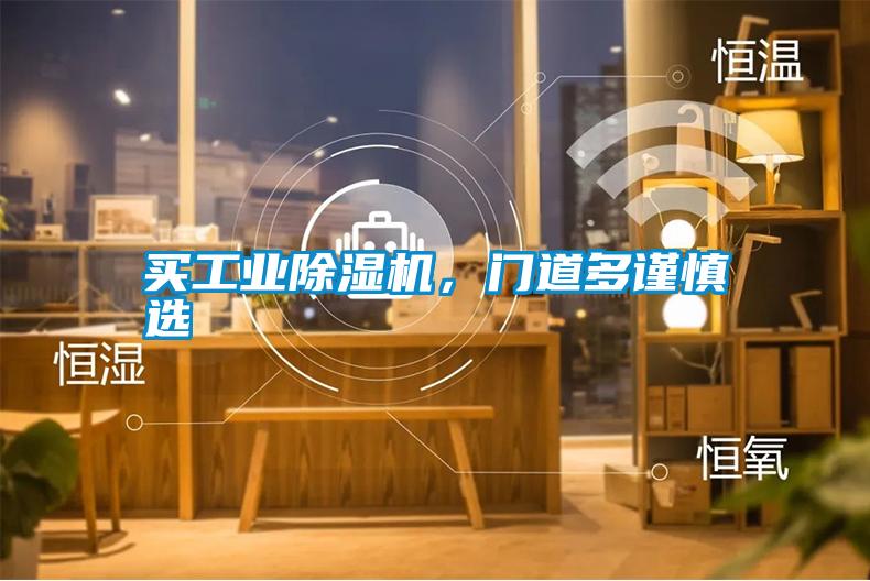 買(mǎi)工業(yè)除濕機(jī)，門(mén)道多謹(jǐn)慎選