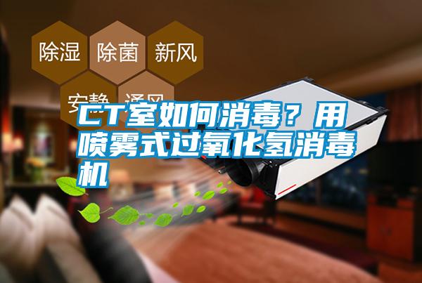 CT室如何消毒？用噴霧式過氧化氫消毒機
