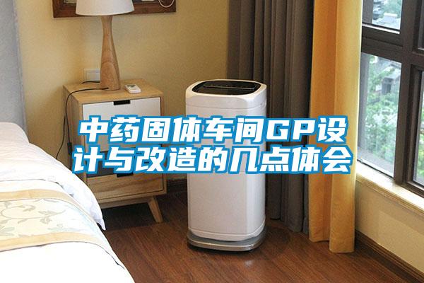 中藥固體車間GP設(shè)計(jì)與改造的幾點(diǎn)體會