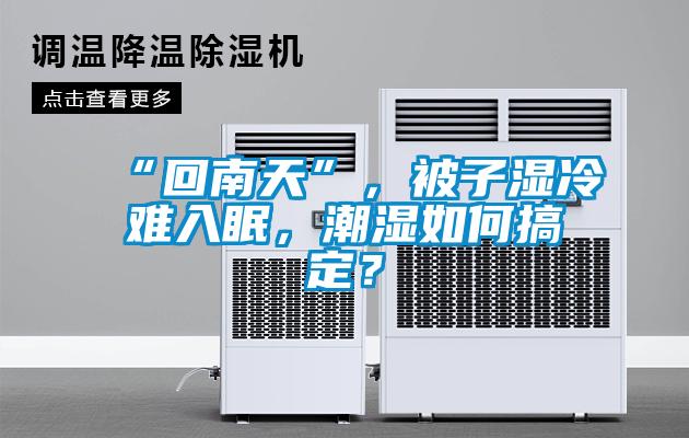 “回南天”，被子濕冷難入眠，潮濕如何搞定？