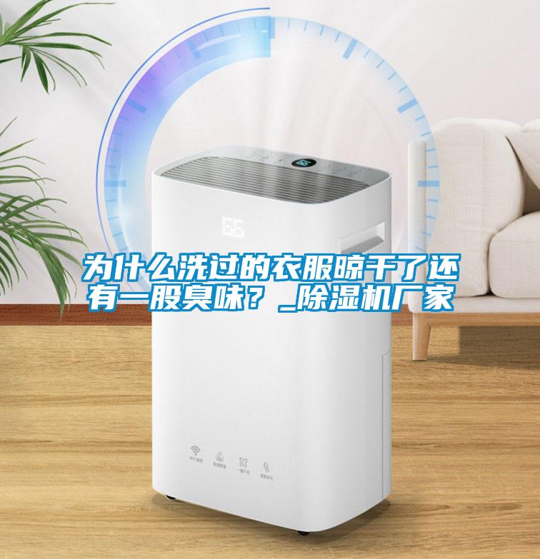 為什么洗過的衣服晾干了還有一股臭味？_除濕機(jī)廠家