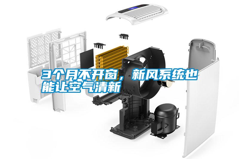 3個(gè)月不開窗，新風(fēng)系統(tǒng)也能讓空氣清新