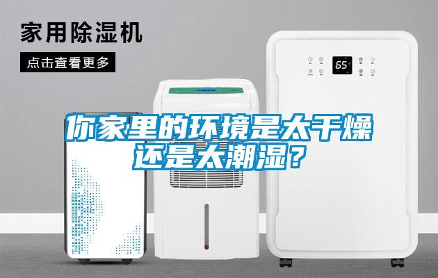 你家里的環(huán)境是太干燥還是太潮濕？