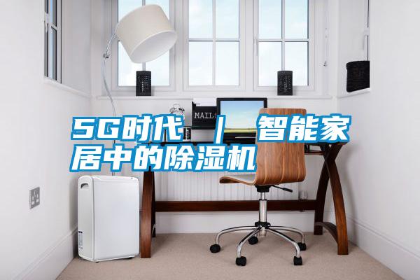 5G時代 ｜ 智能家居中的除濕機(jī)