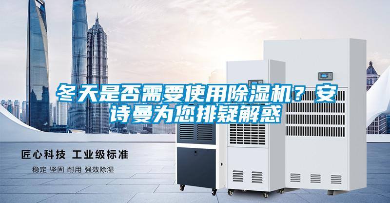 冬天是否需要使用除濕機(jī)？安詩曼為您排疑解惑