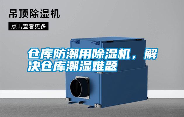 倉庫防潮用除濕機，解決倉庫潮濕難題