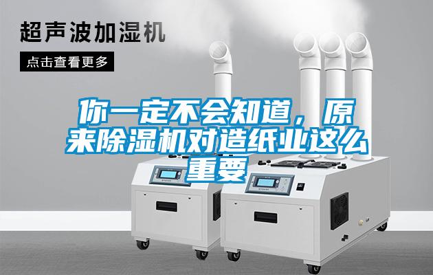 你一定不會知道，原來除濕機對造紙業(yè)這么重要
