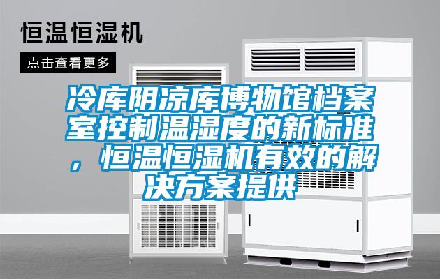 冷庫陰涼庫博物館檔案室控制溫濕度的新標(biāo)準(zhǔn)，恒溫恒濕機有效的解決方案提供