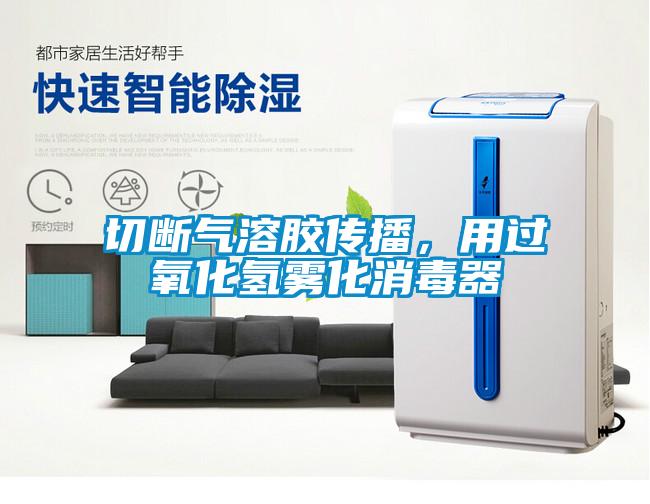 切斷氣溶膠傳播，用過氧化氫霧化消毒器