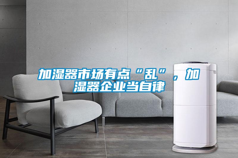加濕器市場有點“亂”，加濕器企業(yè)當(dāng)自律