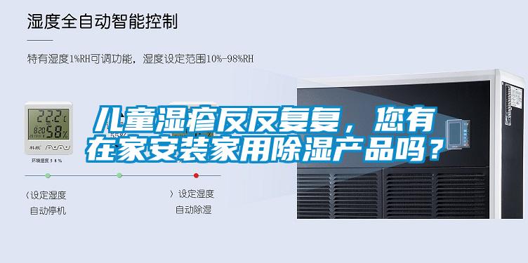 兒童濕疹反反復(fù)復(fù)，您有在家安裝家用除濕產(chǎn)品嗎？