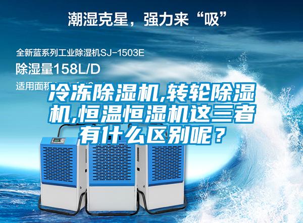 冷凍除濕機(jī),轉(zhuǎn)輪除濕機(jī),恒溫恒濕機(jī)這三者有什么區(qū)別呢?