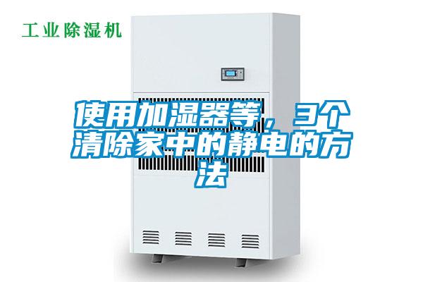 使用加濕器等，3個(gè)清除家中的靜電的方法