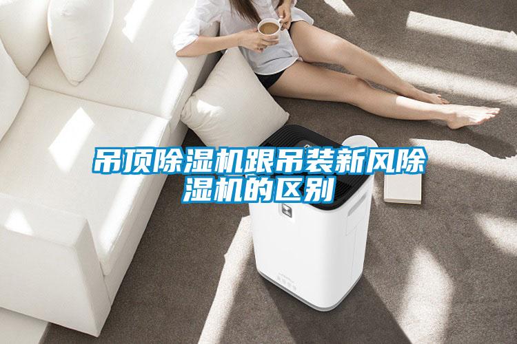 吊頂除濕機跟吊裝新風(fēng)除濕機的區(qū)別
