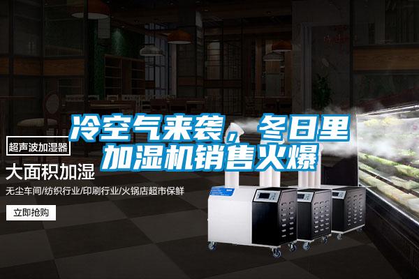 冷空氣來(lái)襲，冬日里加濕機(jī)銷(xiāo)售火爆