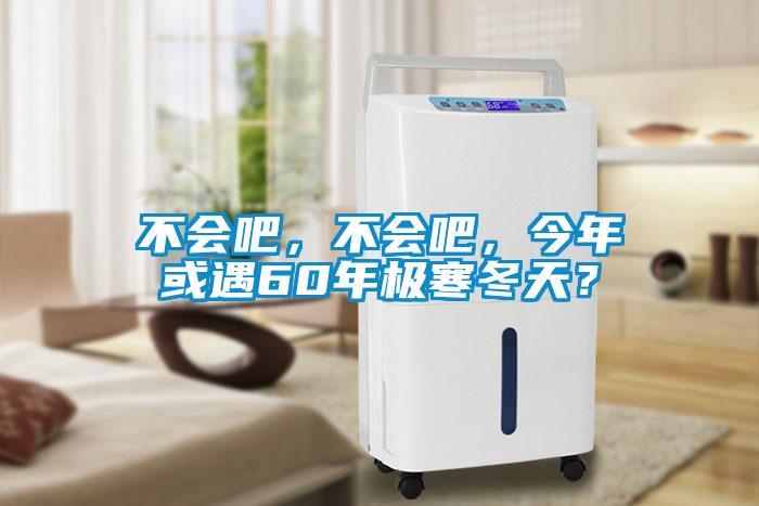 不會(huì)吧，不會(huì)吧，今年或遇60年極寒冬天？