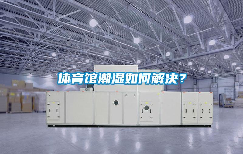 體育館潮濕如何解決？