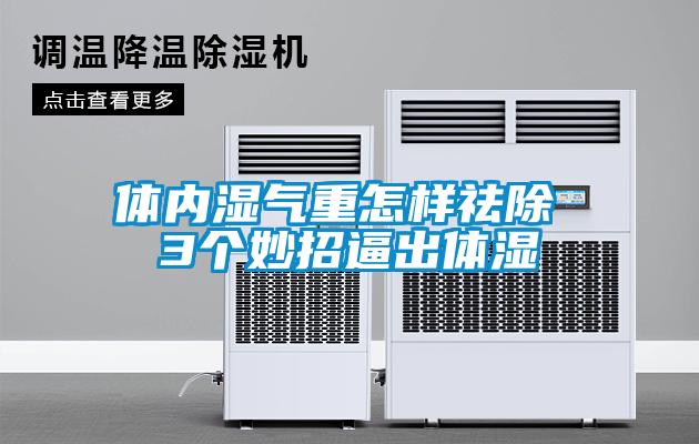 體內(nèi)濕氣重怎樣祛除 3個(gè)妙招逼出體濕