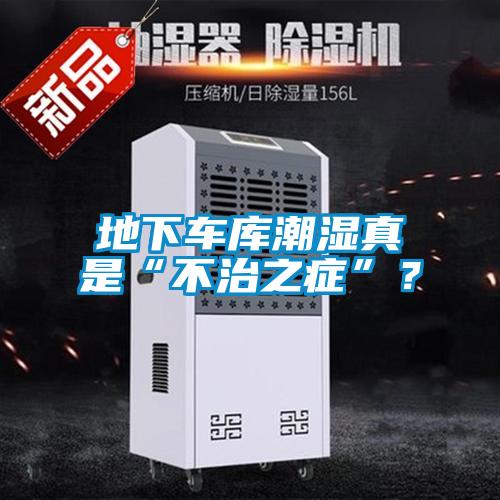 地下車庫潮濕真是“不治之癥”？