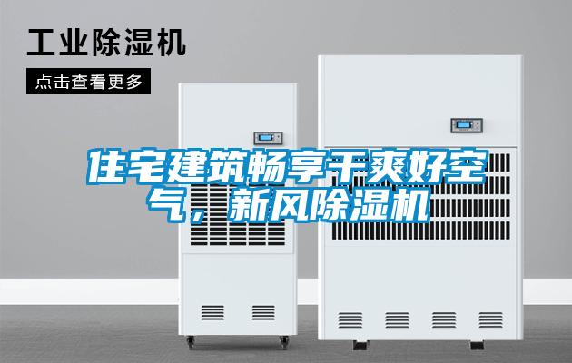 住宅建筑暢享干爽好空氣，新風(fēng)除濕機(jī)