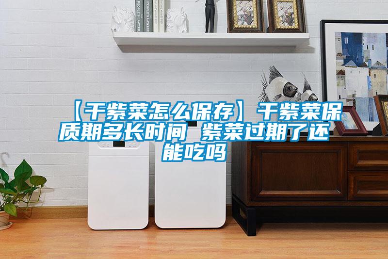 【干紫菜怎么保存】干紫菜保質(zhì)期多長(zhǎng)時(shí)間 紫菜過(guò)期了還能吃嗎