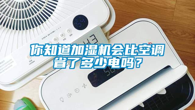 你知道加濕機會比空調(diào)省了多少電嗎？