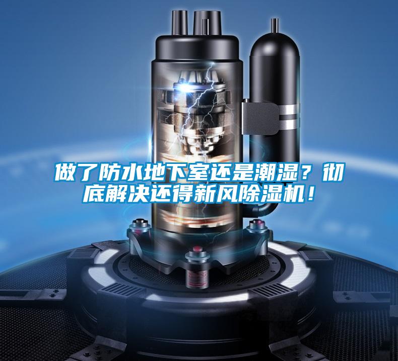做了防水地下室還是潮濕？徹底解決還得新風(fēng)除濕機(jī)！