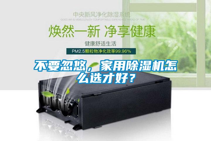 不要忽悠，家用除濕機怎么選才好？