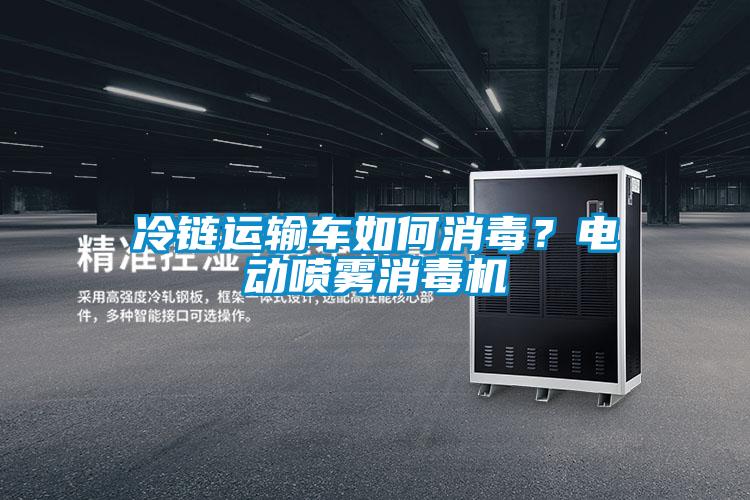 冷鏈運(yùn)輸車如何消毒？電動噴霧消毒機(jī)