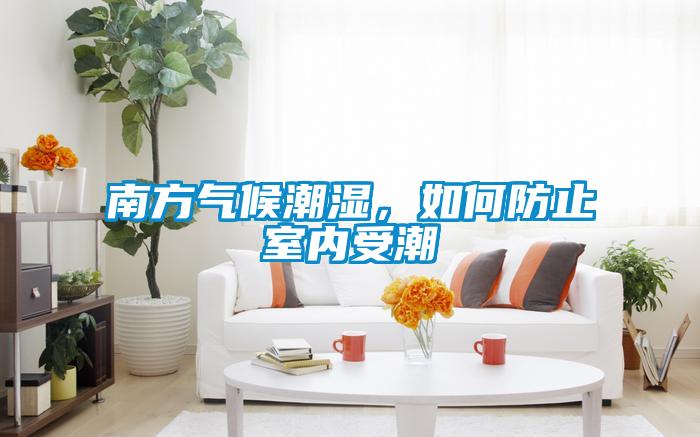南方氣候潮濕，如何防止室內(nèi)受潮