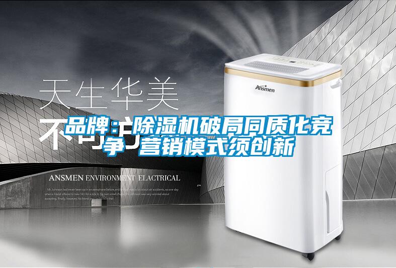 品牌：除濕機破局同質(zhì)化競爭 營銷模式須創(chuàng)新