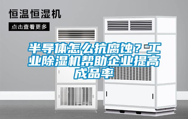 半導體怎么抗腐蝕？工業(yè)除濕機幫助企業(yè)提高成品率