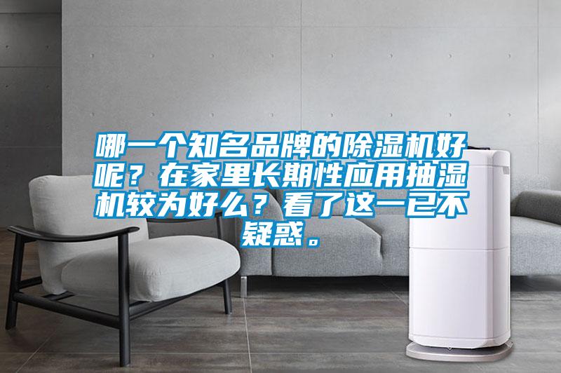 哪一個知名品牌的除濕機(jī)好呢？在家里長期性應(yīng)用抽濕機(jī)較為好么？看了這一已不疑惑。