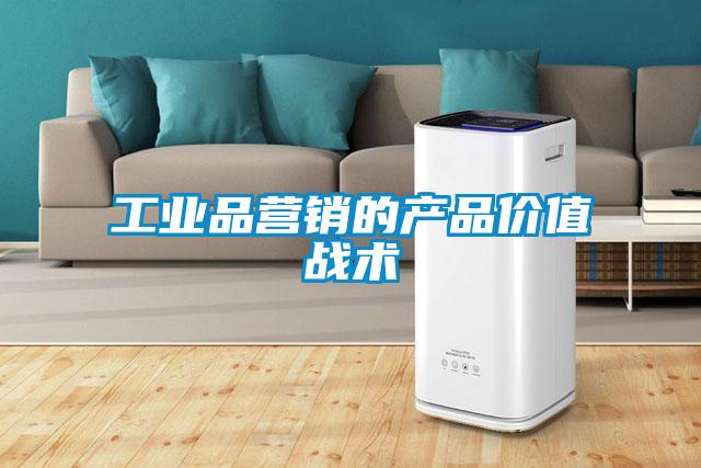 工業(yè)品營(yíng)銷(xiāo)的產(chǎn)品價(jià)值戰(zhàn)術(shù)