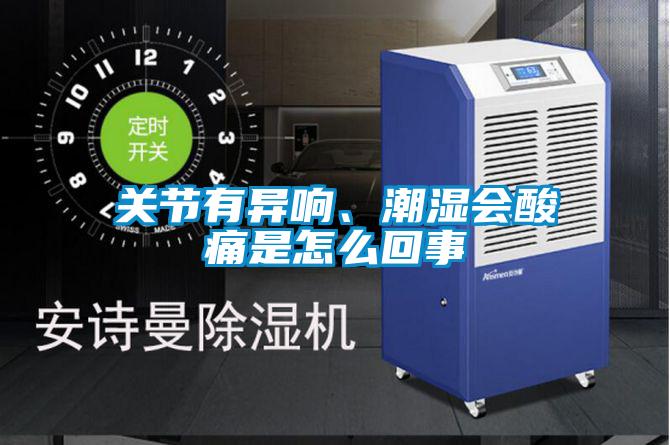 關(guān)節(jié)有異響、潮濕會酸痛是怎么回事
