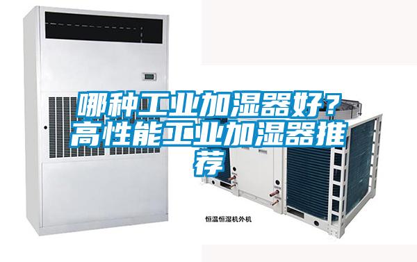 哪種工業(yè)加濕器好？高性能工業(yè)加濕器推薦