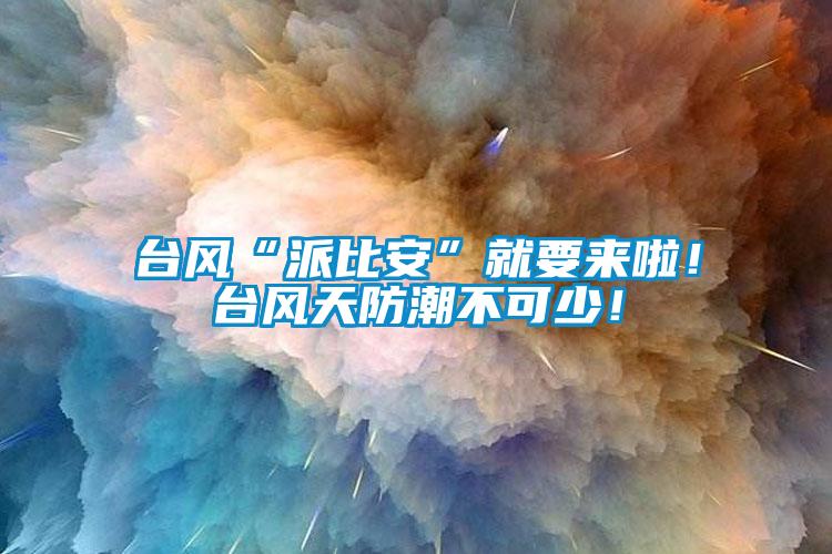 臺風“派比安”就要來啦！臺風天防潮不可少！