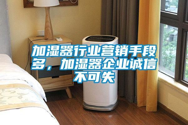 加濕器行業(yè)營銷手段多，加濕器企業(yè)誠信不可失