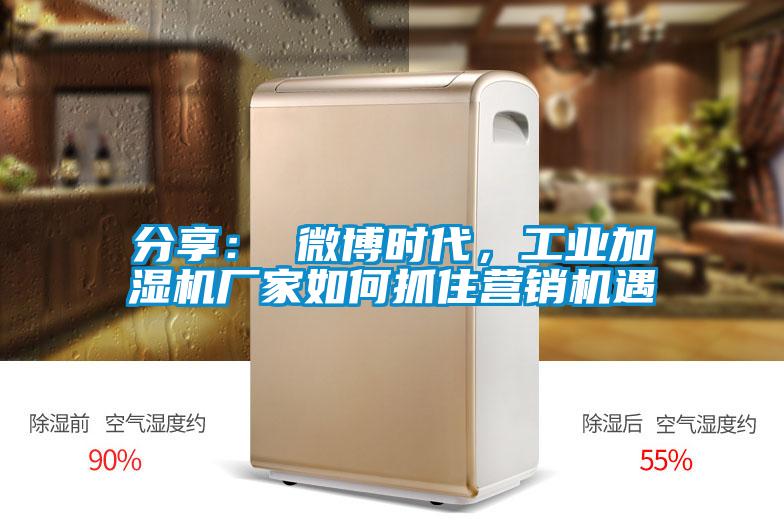 分享： 微博時代，工業(yè)加濕機廠家如何抓住營銷機遇