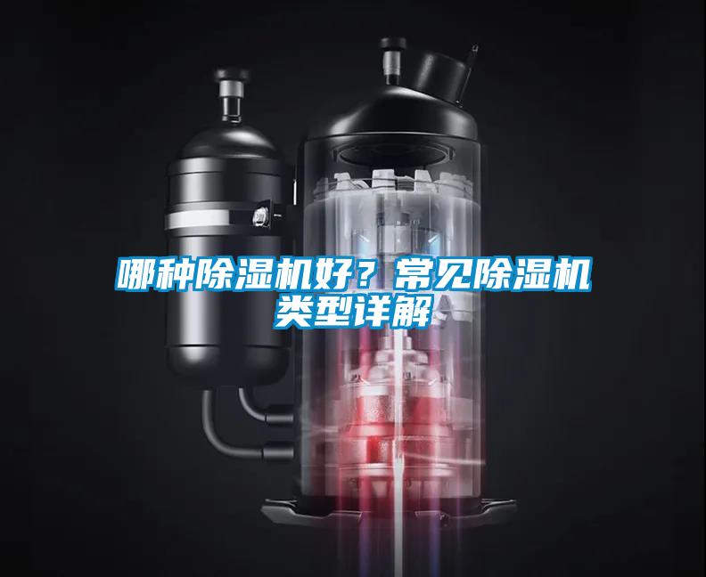 哪種除濕機(jī)好？常見(jiàn)除濕機(jī)類型詳解